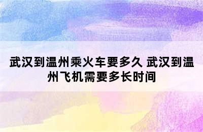 武汉到温州乘火车要多久 武汉到温州飞机需要多长时间